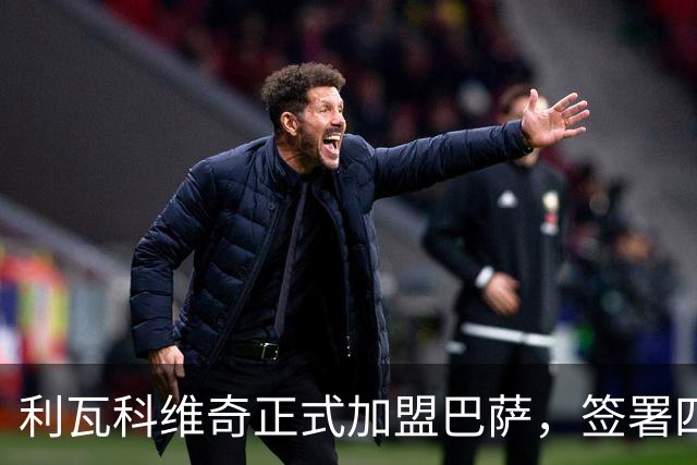 利瓦科维奇正式加盟巴萨，签署四年合约并表达期待