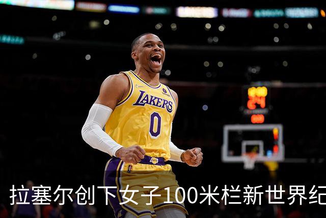 拉塞尔创下女子100米栏新世界纪录 亚洲选手面临巨大挑战