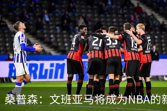 桑普森：文班亚马将成为NBA的新领军者