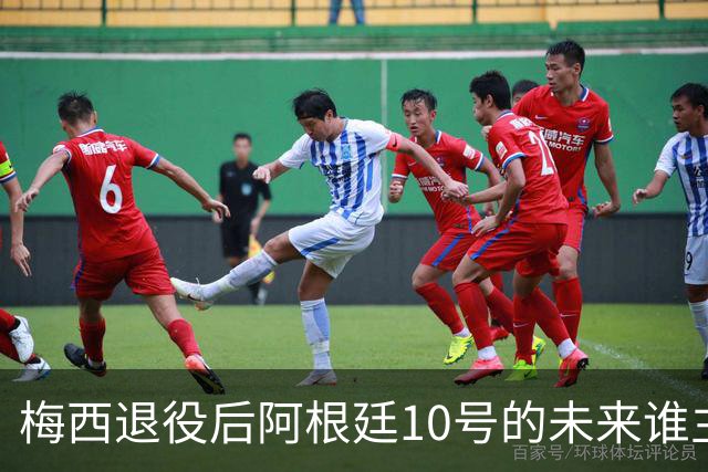 梅西退役后阿根廷10号的未来谁主沉浮？